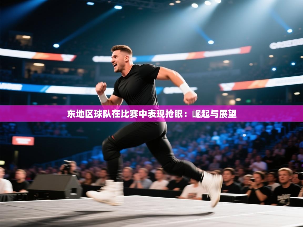 东地区球队在比赛中表现抢眼:崛起与展望 第2张
