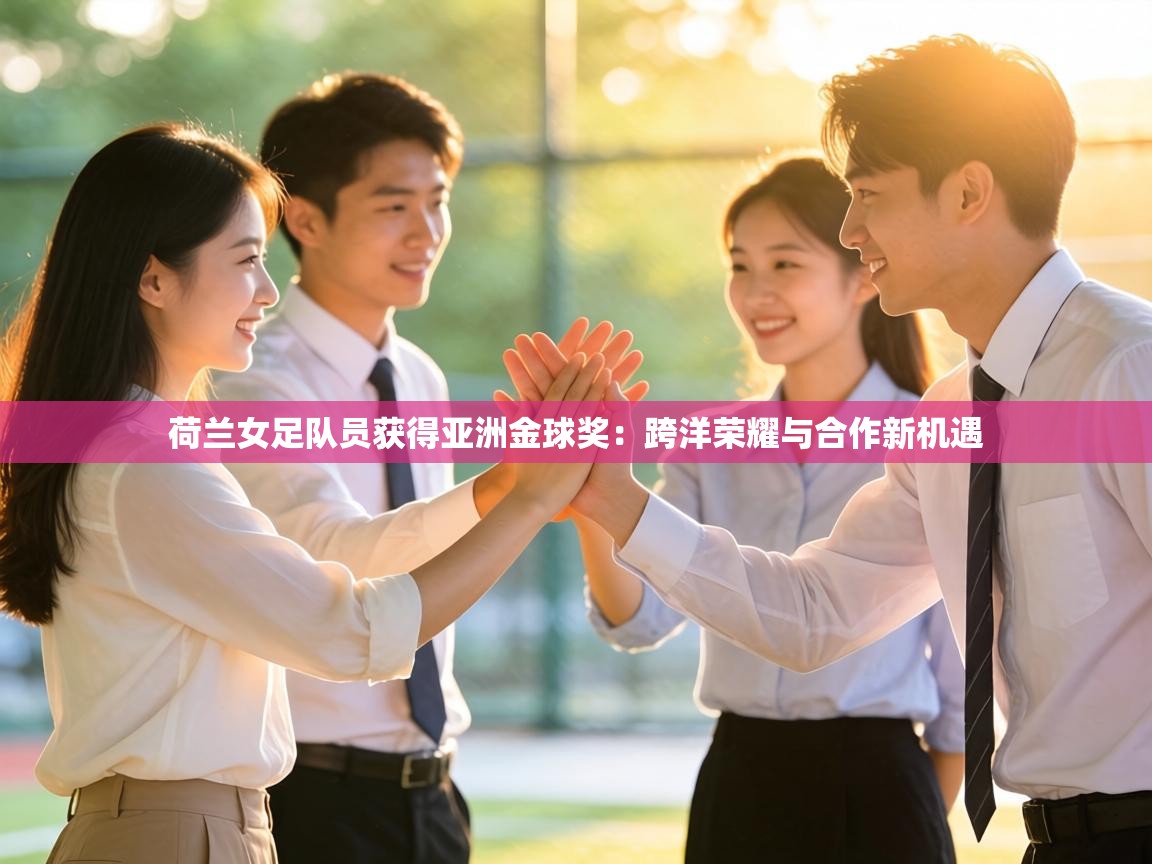 荷兰女足队员获得亚洲金球奖:跨洋荣耀与合作新机遇 第1张
